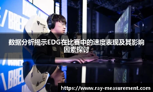 数据分析揭示EDG在比赛中的速度表现及其影响因素探讨
