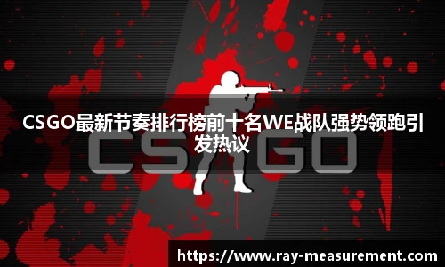 CSGO最新节奏排行榜前十名WE战队强势领跑引发热议