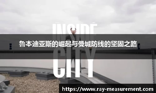 鲁本迪亚斯的崛起与曼城防线的坚固之路