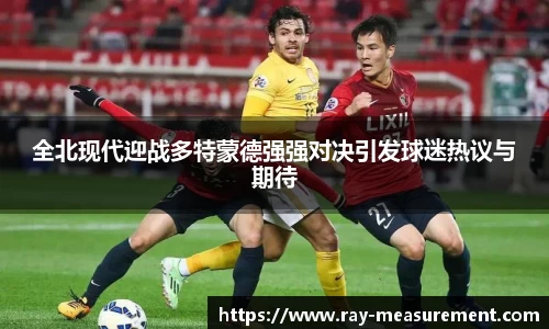 全北现代迎战多特蒙德强强对决引发球迷热议与期待