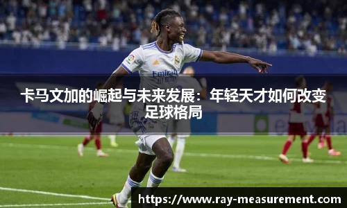 卡马文加的崛起与未来发展：年轻天才如何改变足球格局