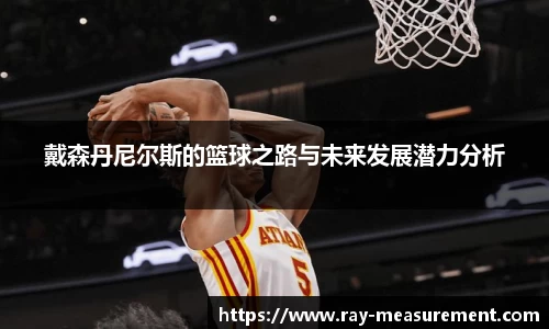 戴森丹尼尔斯的篮球之路与未来发展潜力分析
