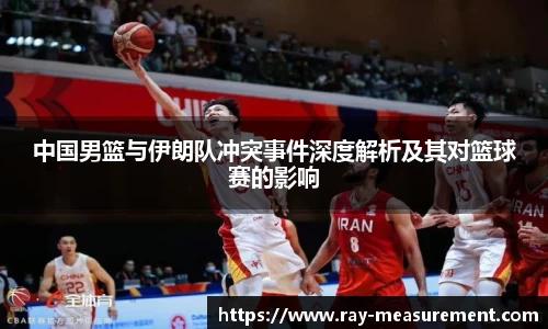中国男篮与伊朗队冲突事件深度解析及其对篮球赛的影响