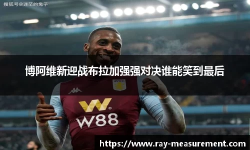 博阿维新迎战布拉加强强对决谁能笑到最后