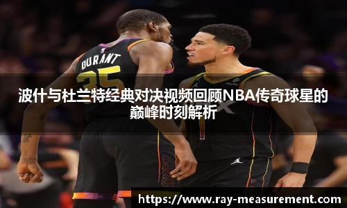 波什与杜兰特经典对决视频回顾NBA传奇球星的巅峰时刻解析