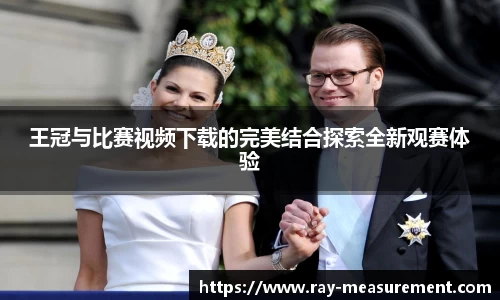 王冠与比赛视频下载的完美结合探索全新观赛体验