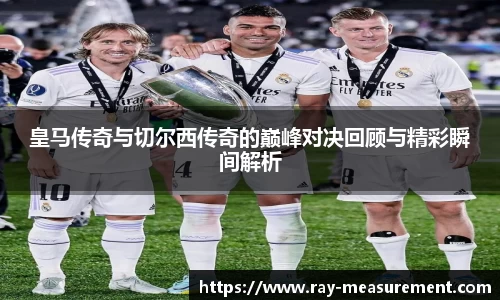 皇马传奇与切尔西传奇的巅峰对决回顾与精彩瞬间解析