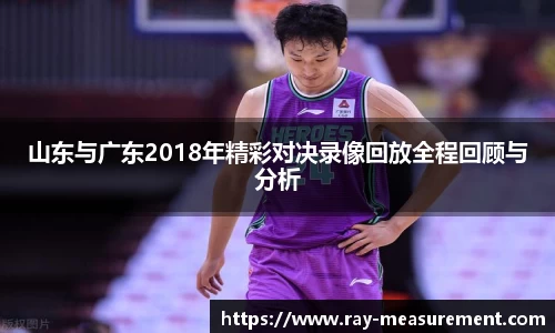 山东与广东2018年精彩对决录像回放全程回顾与分析