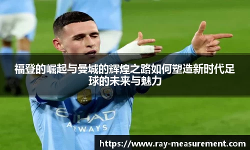 福登的崛起与曼城的辉煌之路如何塑造新时代足球的未来与魅力