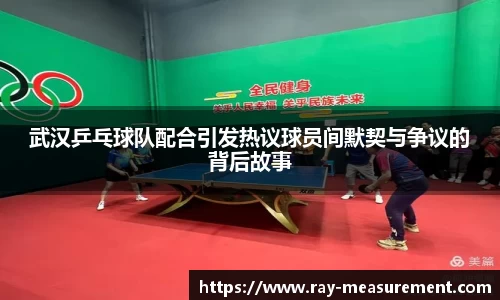 武汉乒乓球队配合引发热议球员间默契与争议的背后故事