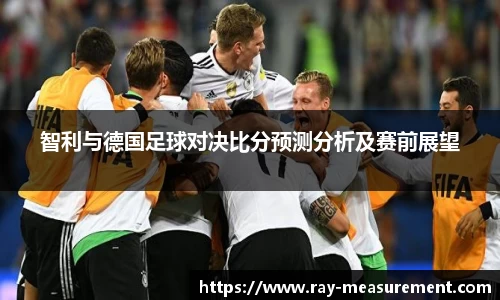 智利与德国足球对决比分预测分析及赛前展望