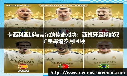 卡西利亚斯与劳尔的传奇对决：西班牙足球的双子星辉煌岁月回顾