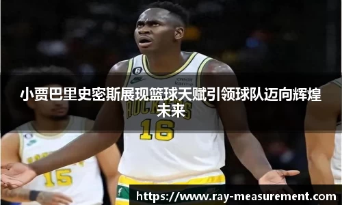 小贾巴里史密斯展现篮球天赋引领球队迈向辉煌未来