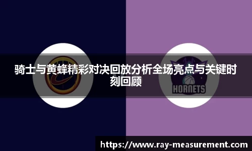 骑士与黄蜂精彩对决回放分析全场亮点与关键时刻回顾