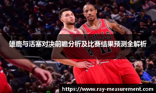 雄鹿与活塞对决前瞻分析及比赛结果预测全解析