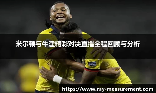 米尔顿与牛津精彩对决直播全程回顾与分析
