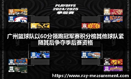 广州篮球队以60分领跑冠军赛积分榜其他球队紧随其后争夺季后赛资格