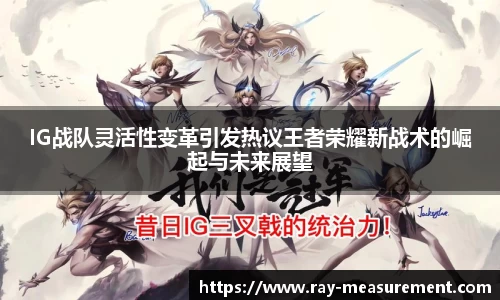 IG战队灵活性变革引发热议王者荣耀新战术的崛起与未来展望