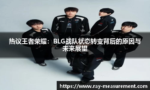 热议王者荣耀：BLG战队状态转变背后的原因与未来展望