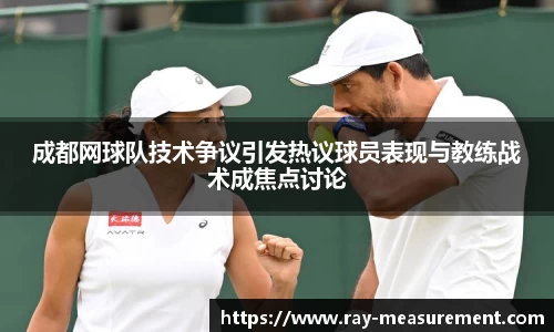 成都网球队技术争议引发热议球员表现与教练战术成焦点讨论