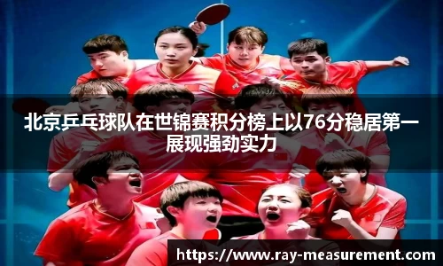 北京乒乓球队在世锦赛积分榜上以76分稳居第一展现强劲实力