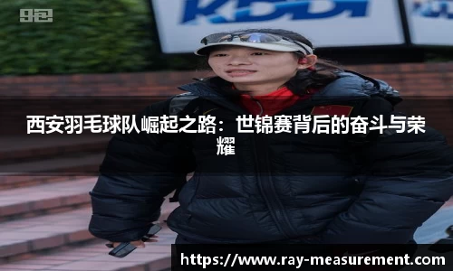 西安羽毛球队崛起之路：世锦赛背后的奋斗与荣耀